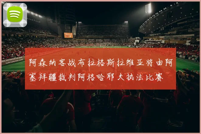 阿森纳客战布拉格斯拉维亚将由阿塞拜疆裁判阿格哈耶夫执法比赛