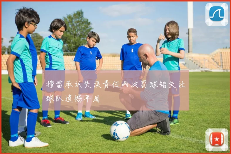 穆雷承认失误责任两次罚球错失让球队遗憾平局