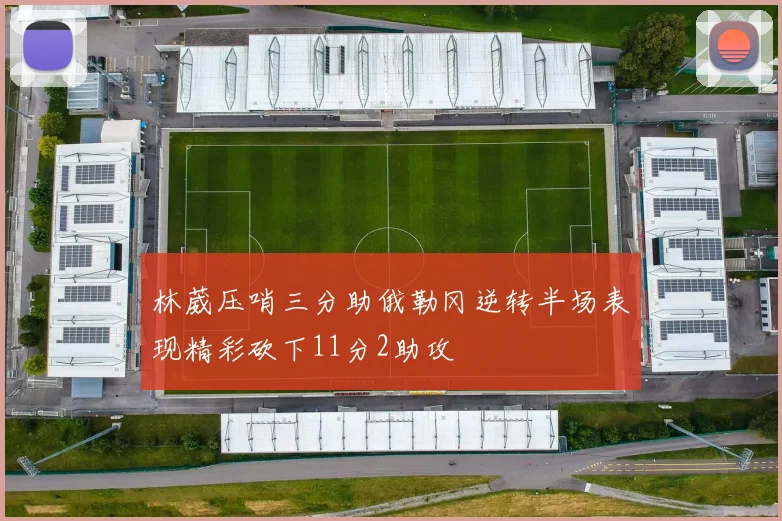 林葳压哨三分助俄勒冈逆转半场表现精彩砍下11分2助攻