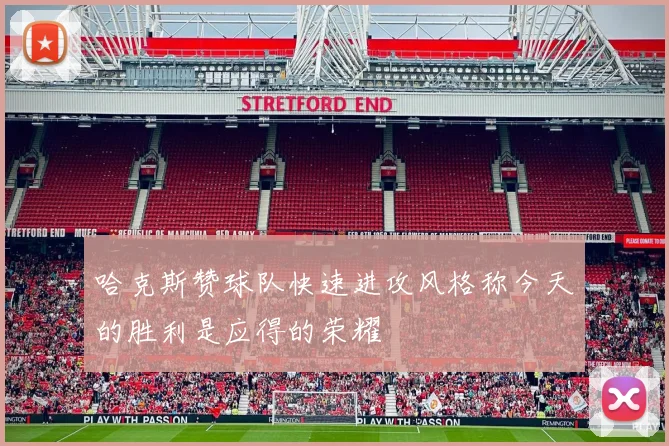 哈克斯赞球队快速进攻风格称今天的胜利是应得的荣耀