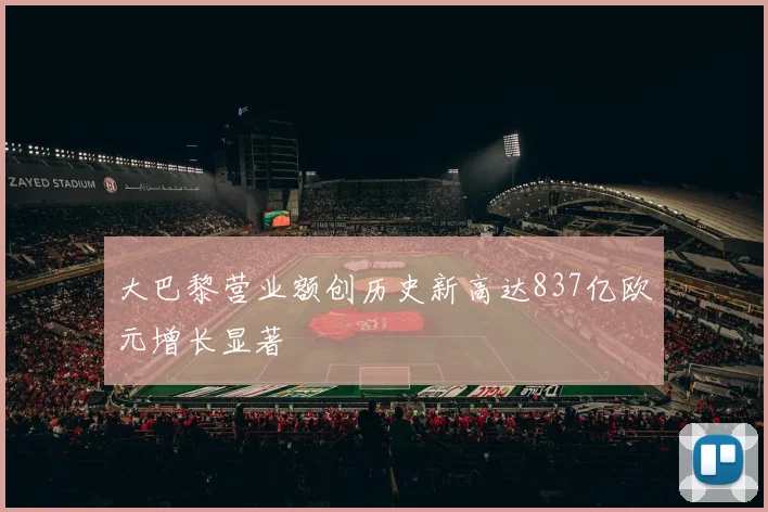 大巴黎营业额创历史新高达837亿欧元增长显著