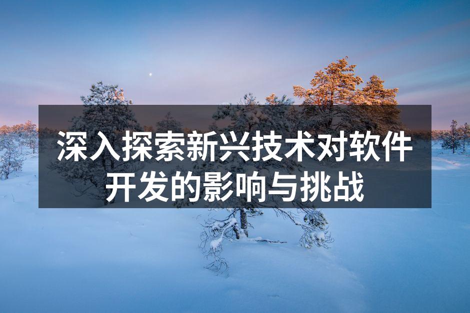 深入探索新兴技术对软件开发的影响与挑战