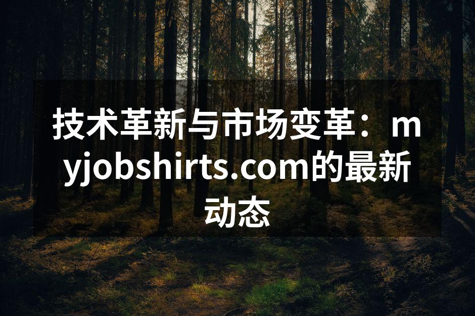 技术革新与市场变革:myjobshirts.com的最新动态