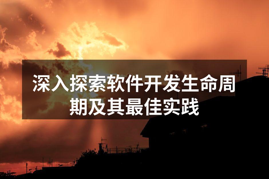 深入探索软件开发生命周期及其最佳实践