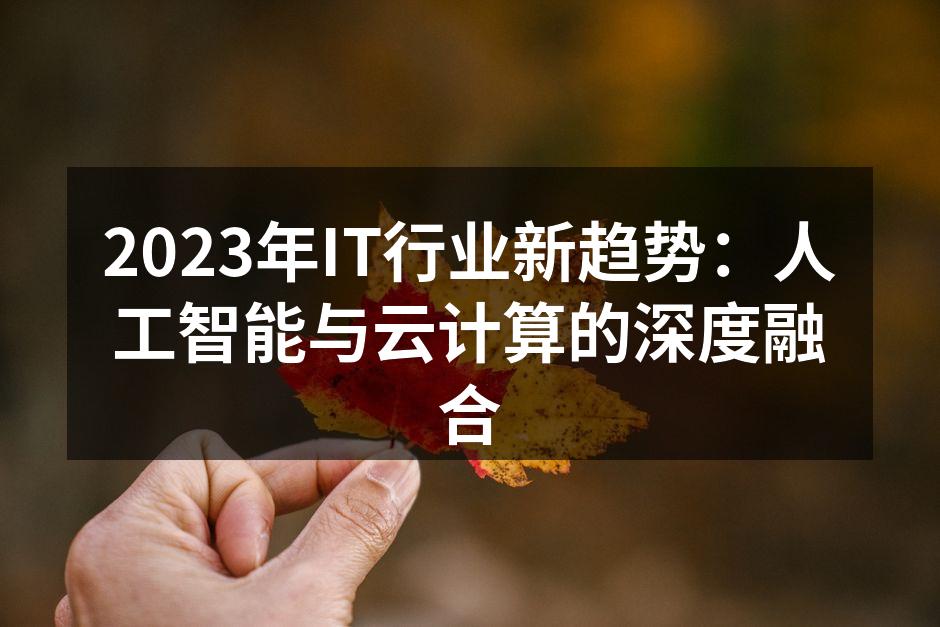 2023年IT行业新趋势：人工智能与云计算的深度融合