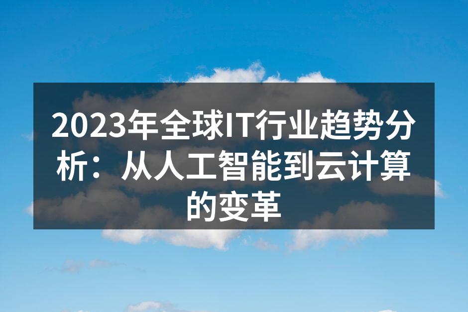 2023年全球IT行业趋势分析：从人工智能到云计算的变革