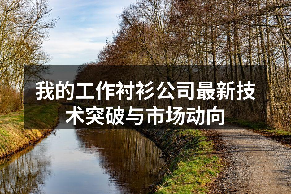 我的工作衬衫公司最新技术突破与市场动向