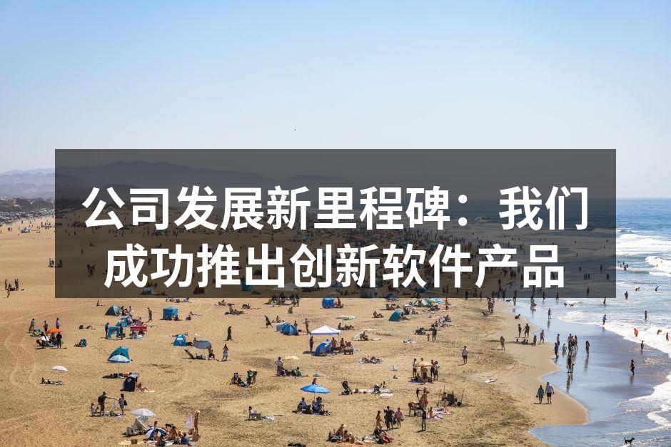 公司发展新里程碑:我们成功推出创新软件产品