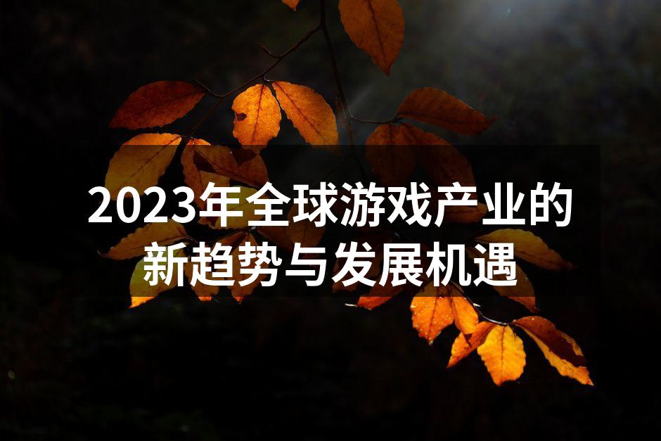 2023年全球游戏产业的新趋势与发展机遇