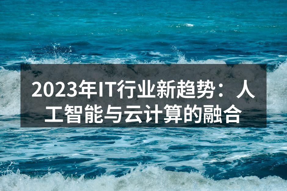 2023年IT行业新趋势：人工智能与云计算的融合