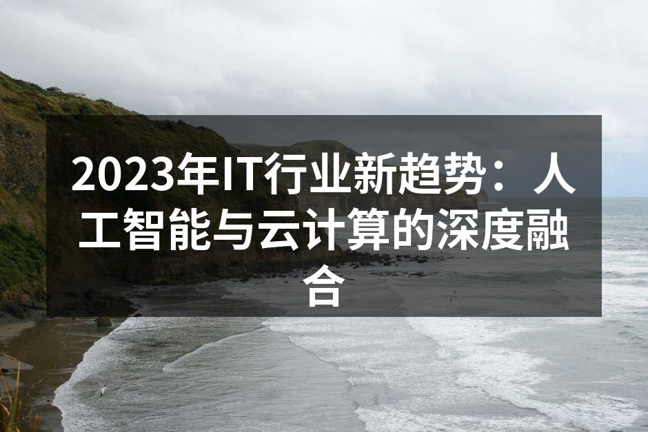 2023年IT行业新趋势：人工智能与云计算的深度融合