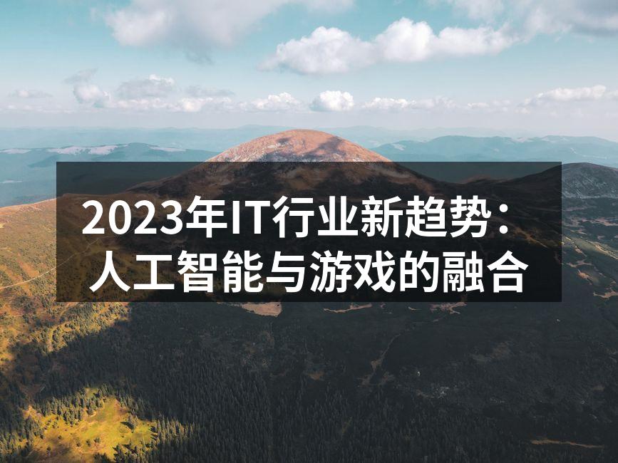 2023年IT行业新趋势：人工智能与游戏的融合