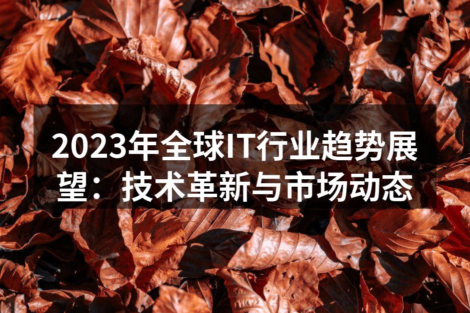 2023年全球IT行业趋势展望：技术革新与市场动态